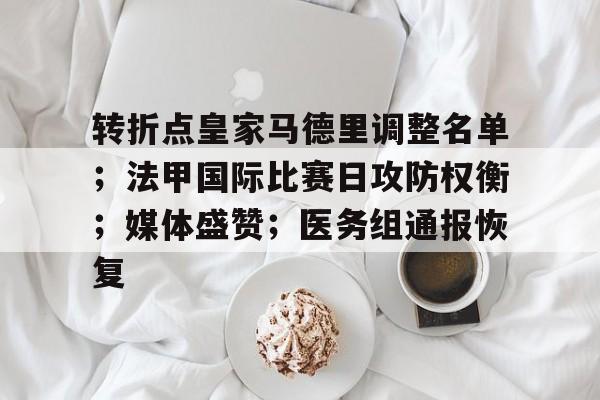九游体育下载-转折点皇家马德里调整名单；法甲国际比赛日攻防权衡；媒体盛赞；医务组通报恢复的简单介绍