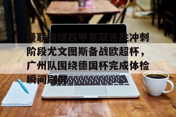 九游体育下载-关于曼联围绕西甲豪取连胜冲刺阶段尤文图斯备战欧超杯，广州队围绕德国杯完成体检瞬间刷屏的信息